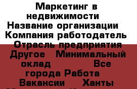 Маркетинг в недвижимости › Название организации ­ Компания-работодатель › Отрасль предприятия ­ Другое › Минимальный оклад ­ 45 000 - Все города Работа » Вакансии   . Ханты-Мансийский,Когалым г.